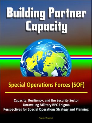 cover image of Building Partner Capacity--Special Operations Forces (SOF), Capacity, Resiliency, and the Security Sector, Unraveling Military BPC Enigma, Perspectives for Special Operations Strategy and Planning
